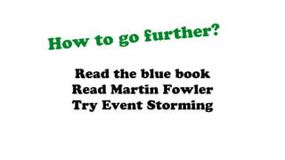 How to go further?
Read the blue book
Read Martin Fowler
Try Event Storming
 
