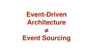 Event-Driven
Architecture
≠
Event Sourcing
 