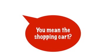 You mean the
shopping cart?
 