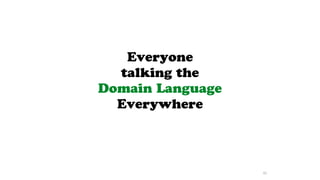 Everyone
talking the
Domain Language
Everywhere
45
 