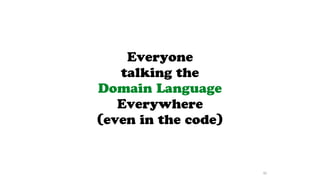 Everyone
talking the
Domain Language
Everywhere
(even in the code)
46
 
