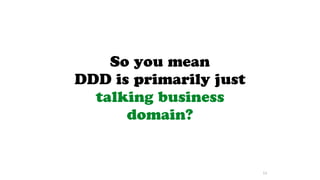 So you mean
DDD is primarily just
talking business
domain?
53
 
