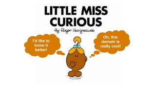 Oh, this
domain is
really cool!
I’d like to
know it
better!
 