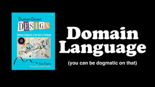 Domain
Language
(you can be dogmatic on that)
 