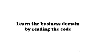 Learn the business domain
by reading the code
92
 