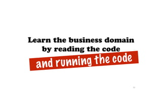 Learn the business domain
by reading the code
93
and running the code
 