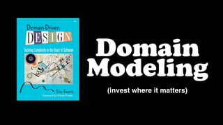 Domain
Modeling
(invest where it matters)
 