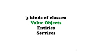 3 kinds of classes:
Value Objects
Entities
Services
98
 