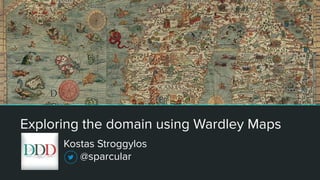 Exploring the domain using Wardley Maps
Kostas Stroggylos
@sparcular
 