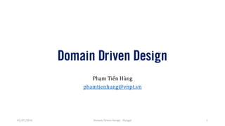 Domain Driven Design
Phạm Tiến Hùng
phamtienhung@vnpt.vn
Domain Driven Design - Hungpt 101/07/2016
 