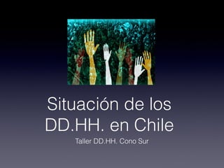 Situación de los
DD.HH. en Chile
   Taller DD.HH. Cono Sur
 