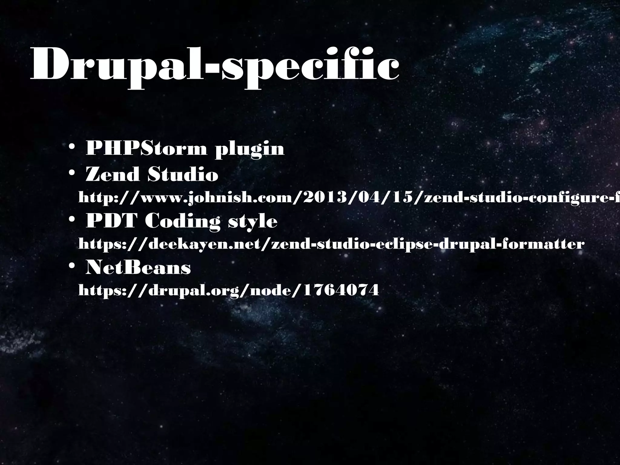 Drupal-specific
●
PHPStorm plugin
●
Zend Studio
http://www.johnish.com/2013/04/15/zend-studio-configure-f
●
PDT Coding style
https://deekayen.net/zend-studio-eclipse-drupal-formatter
●
NetBeans
https://drupal.org/node/1764074