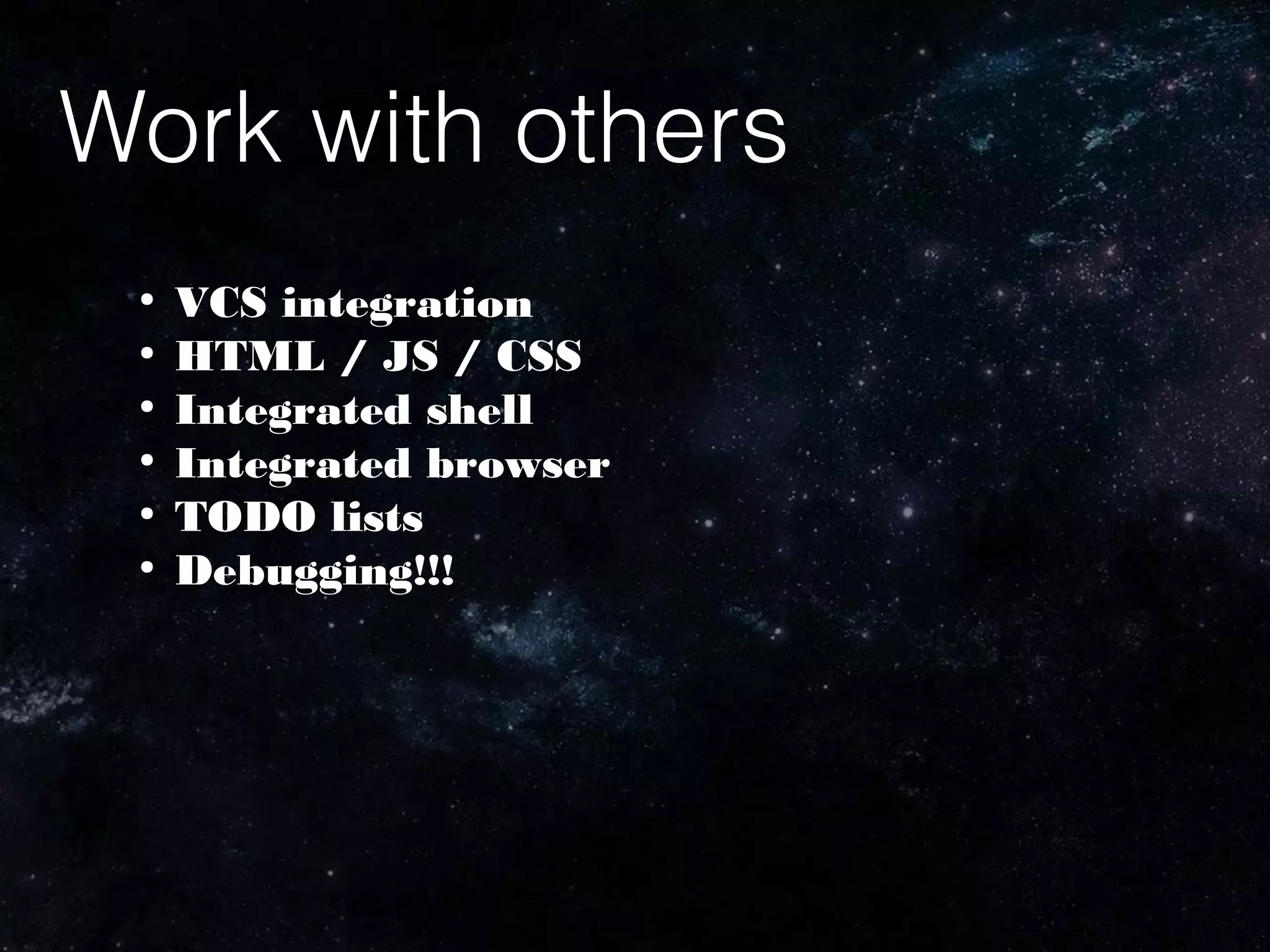 Work with others
●
VCS integration
●
HTML / JS / CSS
●
Integrated shell
●
Integrated browser
●
TODO lists
●
Debugging!!!