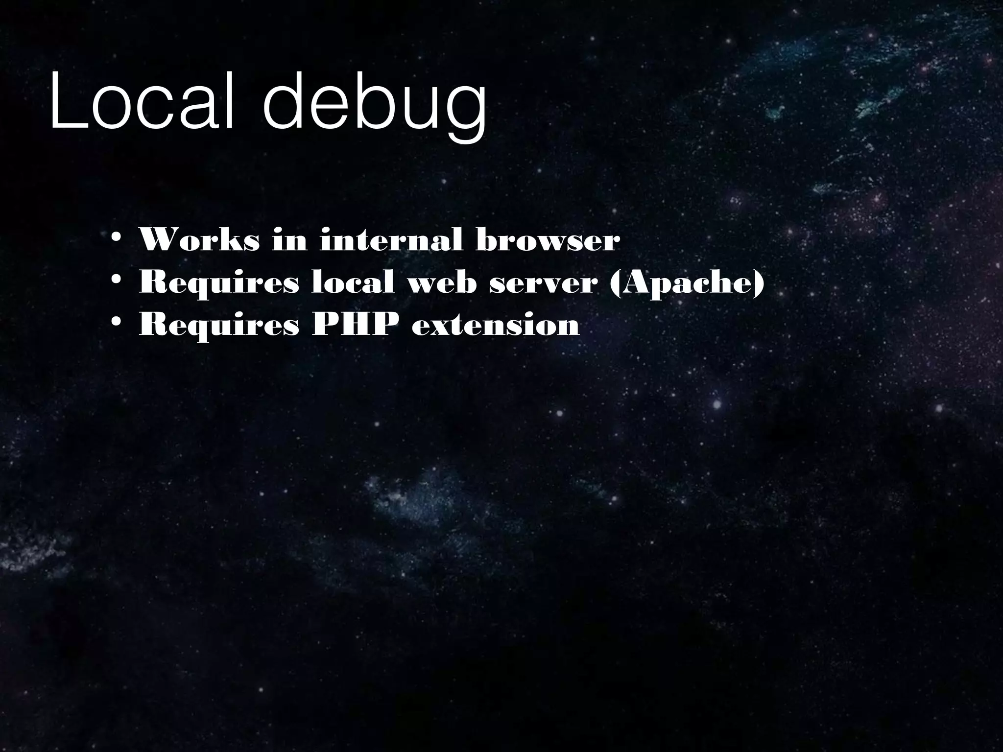 Local debug
●
Works in internal browser
●
Requires local web server (Apache)
●
Requires PHP extension