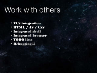 Work with others
●
VCS integration
●
HTML / JS / CSS
●
Integrated shell
●
Integrated browser
●
TODO lists
●
Debugging!!!