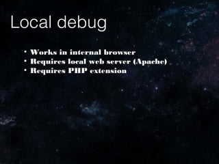 Local debug
●
Works in internal browser
●
Requires local web server (Apache)
●
Requires PHP extension