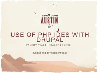 Track name - Date - & anything else you
need to include that maybe relevant to
you presentation
USE OF PHP IDES WITH
DRUPAL
Coding and development track
V A L E R Y “ V A L T H E B A L D ” L O U R I E
 