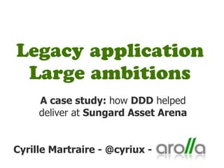 Legacy application
 Large ambitions
     A case study: how DDD helped
     deliver at Sungard Asset Arena


Cyrille Martraire - @cyriux -
 