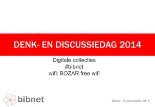 DENK- EN DISCUSSIEDAG 2014 
Bozar, 16 september 2014 
Digitale collecties 
#bibnet 
wifi: BOZAR free wifi 
 