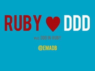 RUBY♥DDD
@EMADB
was DDD IN RUBY
 