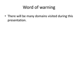 Word of warning
• There will be many domains visited during this
presentation.
 