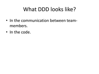 What DDD looks like?
• In the communication between team-
members.
• In the code.
 