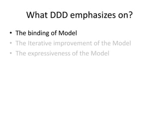 What DDD emphasizes on?
• The binding of Model
• The Iterative improvement of the Model
• The expressiveness of the Model
 
