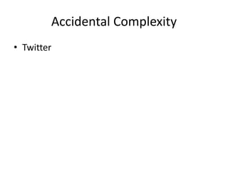 Accidental Complexity
• Twitter
 