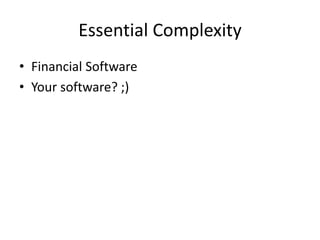 Essential Complexity
• Financial Software
• Your software? ;)
 