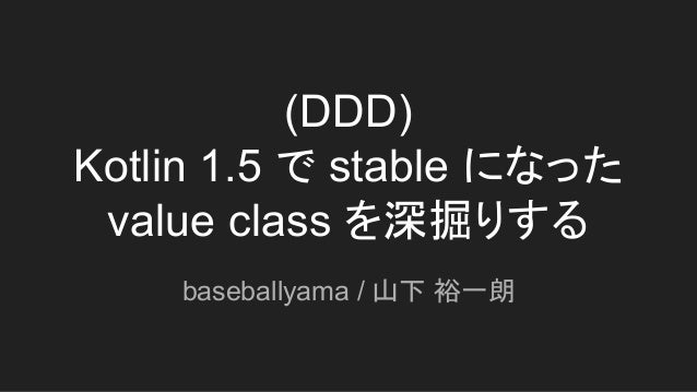 (DDD)
Kotlin 1.5 で stable になった
value class を深掘りする
baseballyama / 山下 裕一朗
 