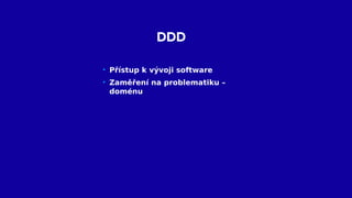 DDD
• Přístup k vývoji software
• Zaměření na problematiku –
doménu
 