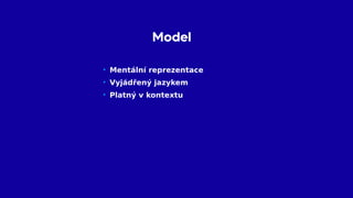 Model
• Mentální reprezentace
• Vyjádřený jazykem
• Platný v kontextu
 