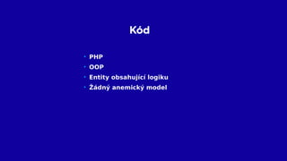 Kód
• PHP
• OOP
• Entity obsahující logiku
• Žádný anemický model
 