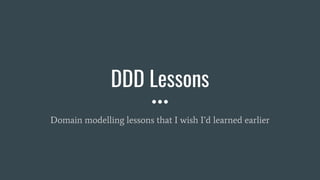 DDD Lessons
Domain modelling lessons that I wish I’d learned earlier
 