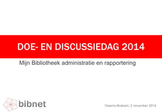 DOE- EN DISCUSSIEDAG 2014 
Mijn Bibliotheek administratie en rapportering 
Vlaams-Brabant, 2 november 2014 
 
