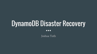 DynamoDB Disaster Recovery
Joshua Toth
 