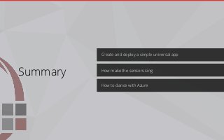 Create and deploy a simple universal app
How to dance with Azure
How make the sensors sing
Summary
 