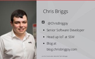 Chris Briggs
@ChrisBriggsy
 Senior Software Developer
 Head up IoT at SSW
 Blog at
blog.chrisbriggsy.com
Join the Conversation #dotnetIoT @ChrisBriggsy
 