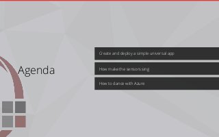 Create and deploy a simple universal app
How to dance with Azure
How make the sensors sing
Agenda
 