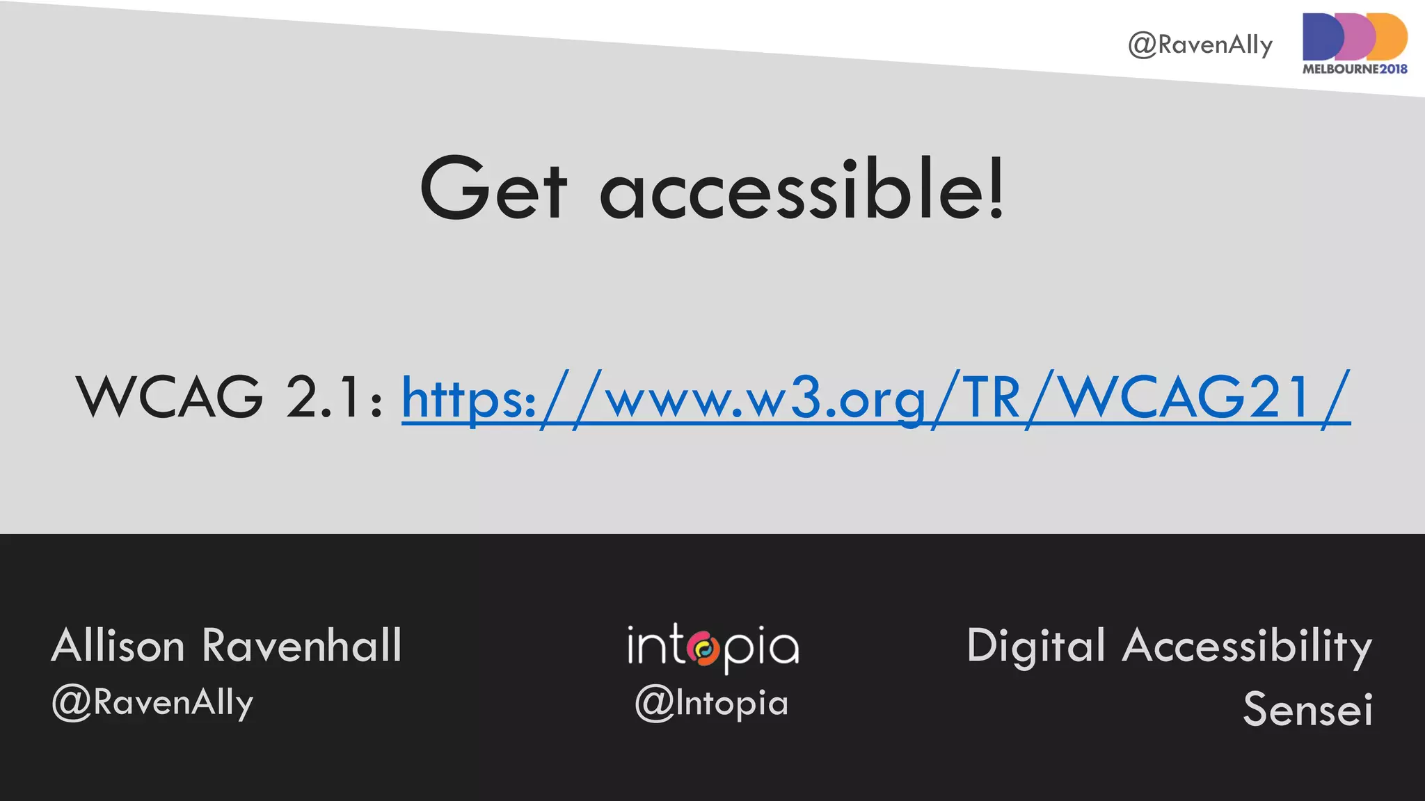 @RavenAlly
Allison Ravenhall
@RavenAlly
Digital Accessibility
Sensei@Intopia
WCAG 2.1: https://www.w3.org/TR/WCAG21/
Get accessible!
 