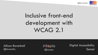 @RavenAlly
Inclusive front-end
development with
WCAG 2.1
Allison Ravenhall
@RavenAlly
Digital Accessibility
Sensei@Intopia
 