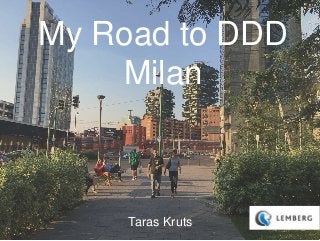 My Road to DDD
Milan
Taras Kruts
 