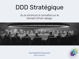 DDD Stratégique
Ou le minimum à connaître sur le
Domain Driven design
Jean Baptiste Dusseaut
@bodysplash
 