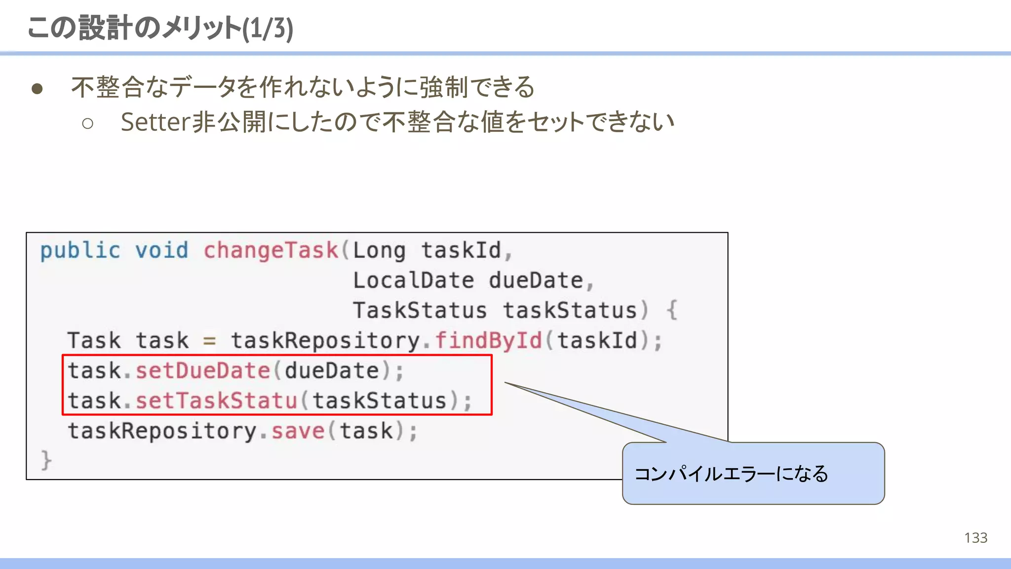 この設計のメリット(1/3)
● 不整合なデータを作れないように強制できる
○ Setter非公開にしたので不整合な値をセットできない
コンパイルエラーになる
133
 