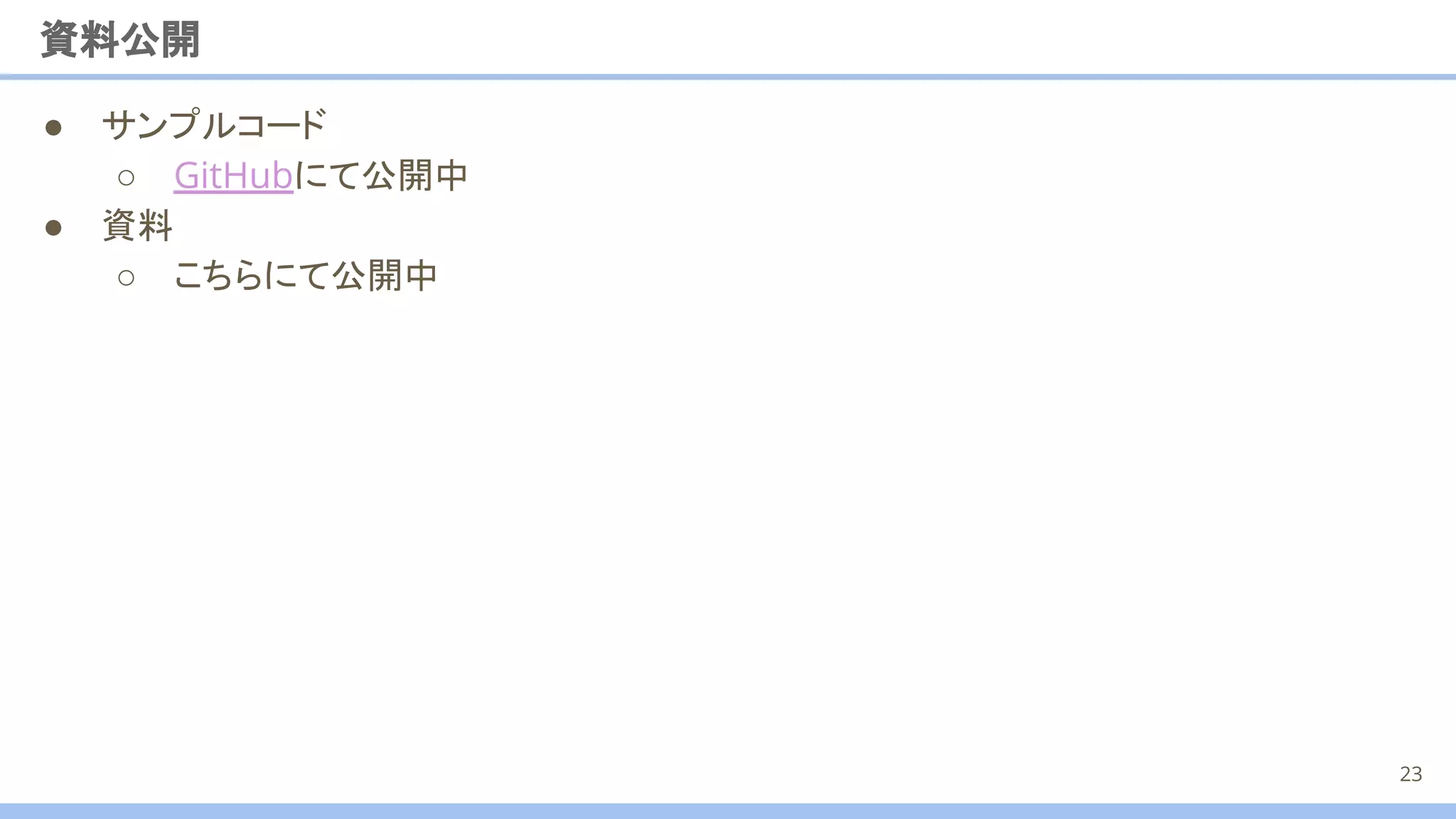 資料公開
● サンプルコード
○ GitHubにて公開中
● 資料
○ こちらにて公開中
23
 