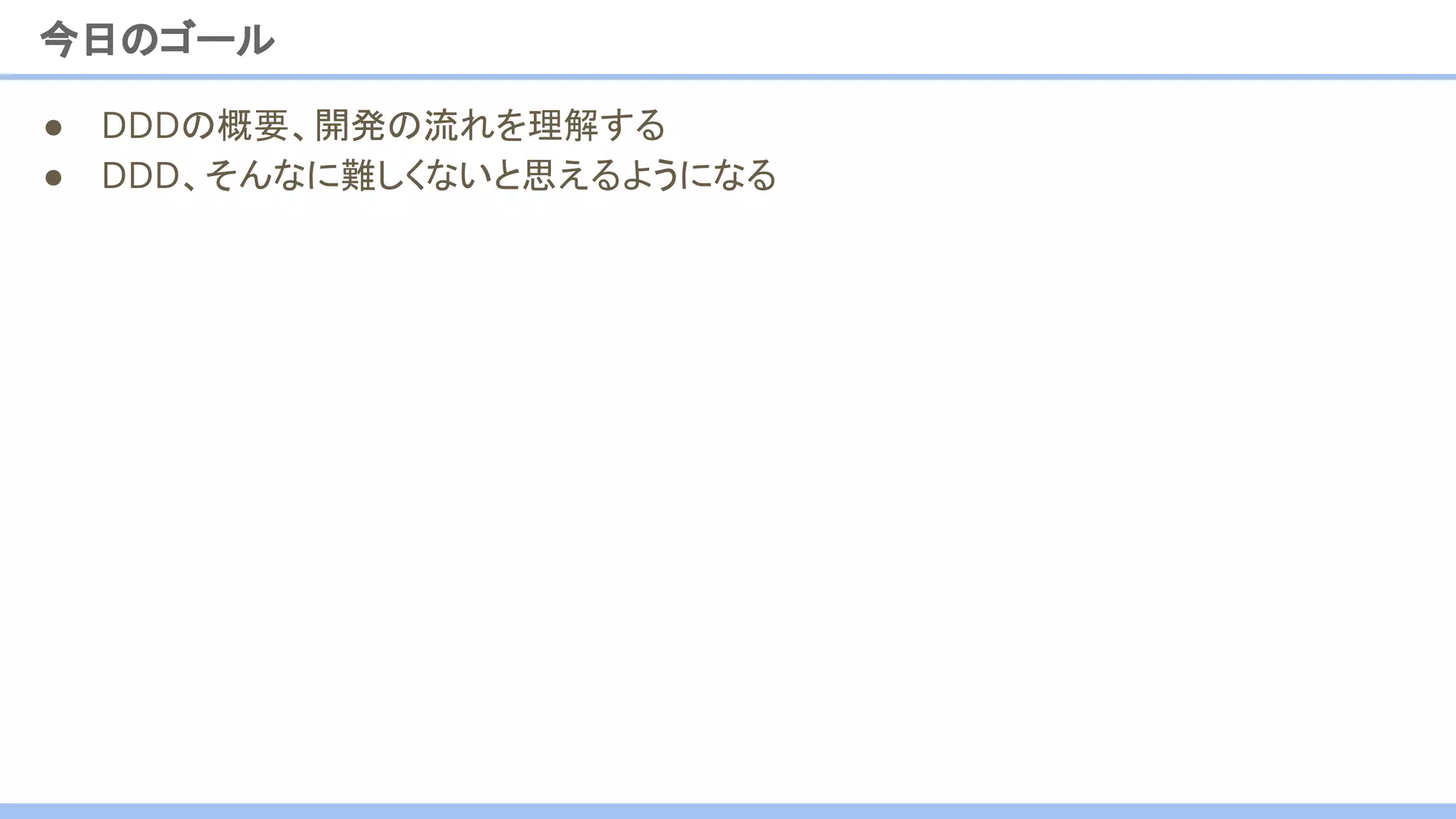 ● DDDの概要、開発の流れを理解する
● DDD、そんなに難しくないと思えるようになる
今日のゴール
 