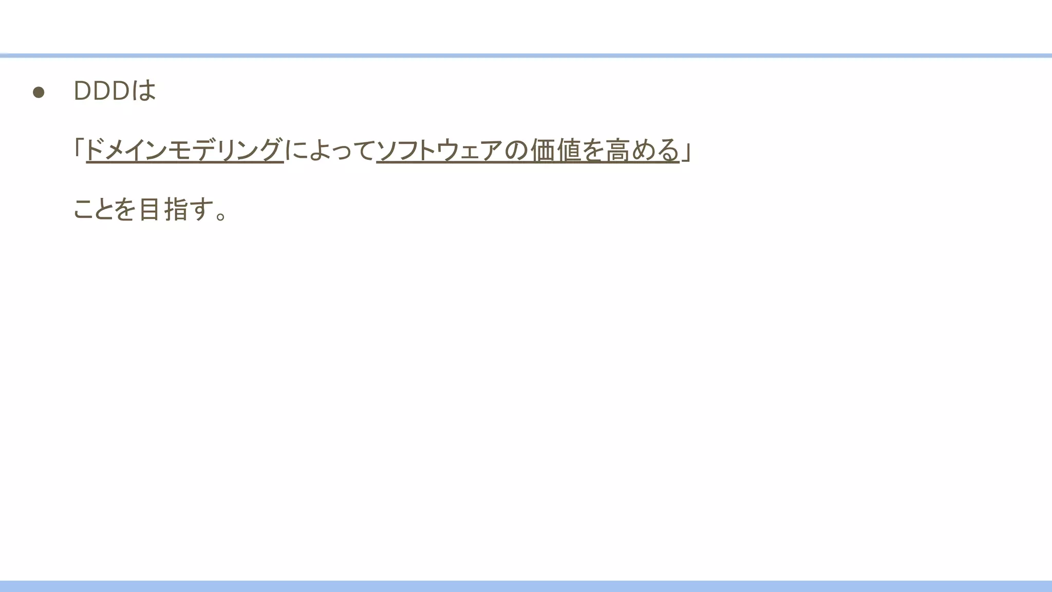 ● DDDは
「ドメインモデリングによってソフトウェアの価値を高める」
ことを目指す。
 