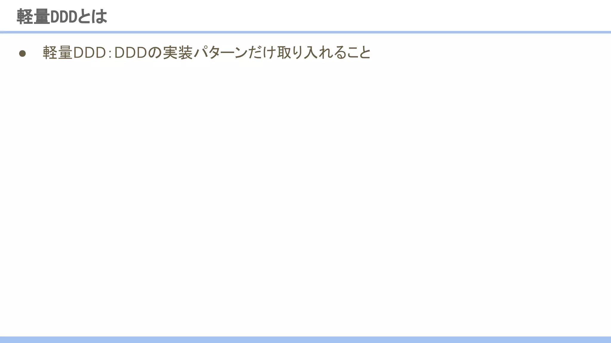 ● 軽量DDD：DDDの実装パターンだけ取り入れること
軽量DDDとは
 