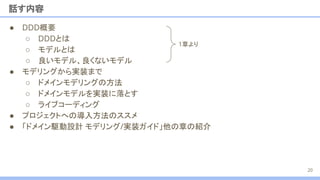 ● DDD概要
○ DDDとは
○ モデルとは
○ 良いモデル、良くないモデル
● モデリングから実装まで
○ ドメインモデリングの方法
○ ドメインモデルを実装に落とす
○ ライブコーディング
● プロジェクトへの導入方法のススメ
● 「ドメイン駆動設計 モデリング/実装ガイド」他の章の紹介
話す内容
20
1章より
 