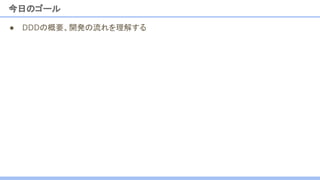 ● DDDの概要、開発の流れを理解する
今日のゴール
 